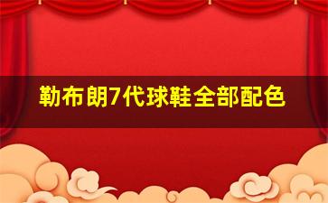 勒布朗7代球鞋全部配色