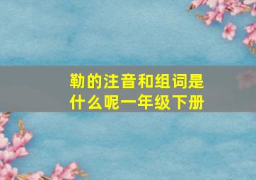 勒的注音和组词是什么呢一年级下册