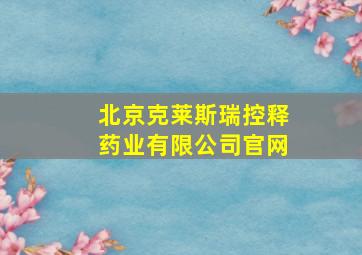 北京克莱斯瑞控释药业有限公司官网