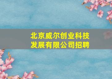 北京威尔创业科技发展有限公司招聘