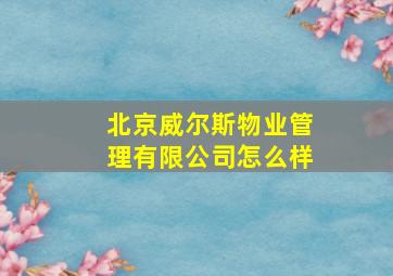 北京威尔斯物业管理有限公司怎么样