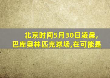 北京时间5月30日凌晨,巴库奥林匹克球场,在可能是