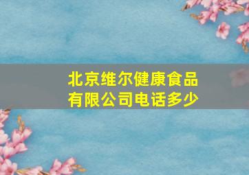 北京维尔健康食品有限公司电话多少