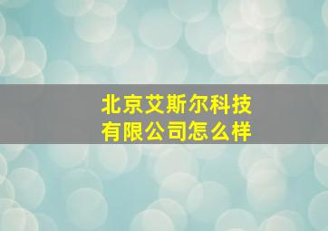 北京艾斯尔科技有限公司怎么样