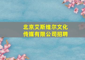 北京艾斯维尔文化传媒有限公司招聘