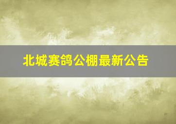 北城赛鸽公棚最新公告