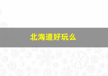 北海道好玩么