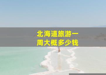 北海道旅游一周大概多少钱