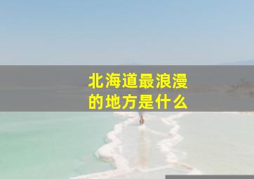 北海道最浪漫的地方是什么