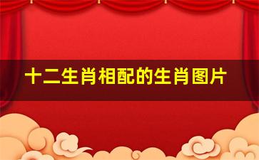 十二生肖相配的生肖图片