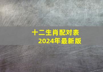 十二生肖配对表2024年最新版