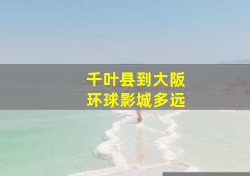 千叶县到大阪环球影城多远