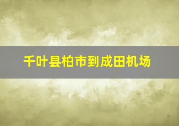 千叶县柏市到成田机场