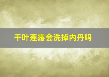 千叶莲露会洗掉内丹吗