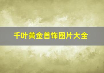 千叶黄金首饰图片大全