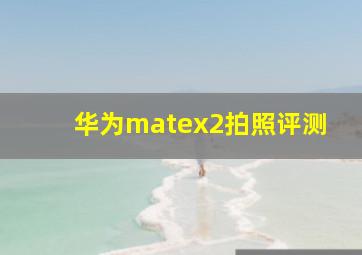 华为matex2拍照评测