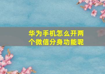 华为手机怎么开两个微信分身功能呢