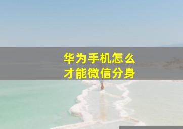 华为手机怎么才能微信分身