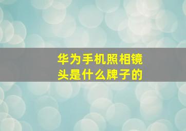 华为手机照相镜头是什么牌子的