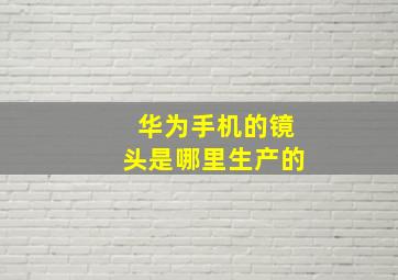 华为手机的镜头是哪里生产的