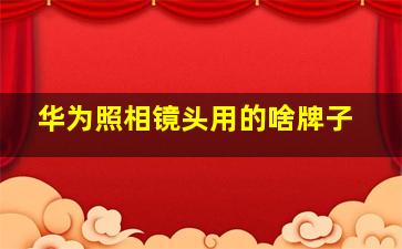 华为照相镜头用的啥牌子