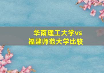 华南理工大学vs福建师范大学比较