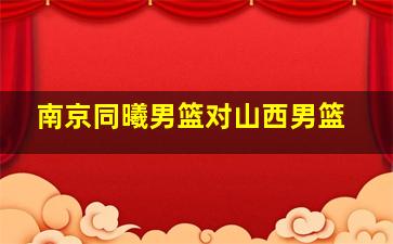 南京同曦男篮对山西男篮