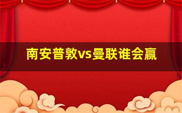 南安普敦vs曼联谁会赢