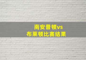 南安普顿vs布莱顿比赛结果