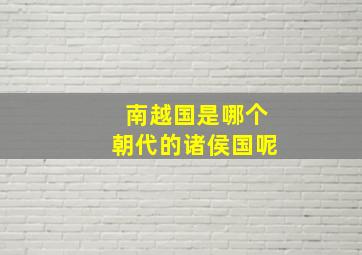 南越国是哪个朝代的诸侯国呢