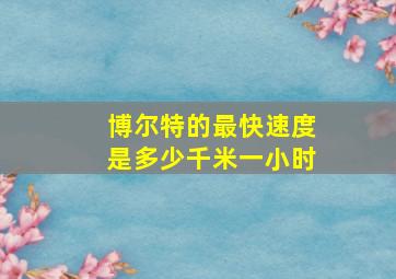 博尔特的最快速度是多少千米一小时