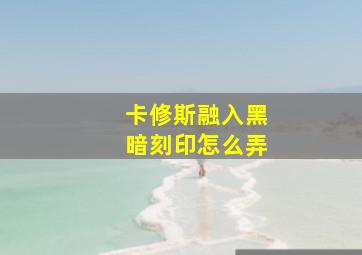 卡修斯融入黑暗刻印怎么弄