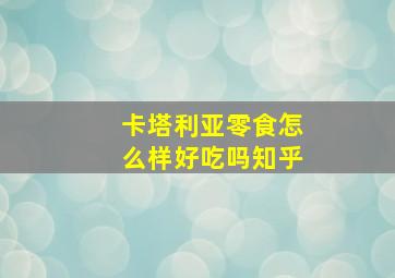 卡塔利亚零食怎么样好吃吗知乎