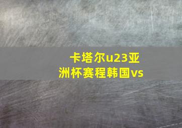 卡塔尔u23亚洲杯赛程韩国vs