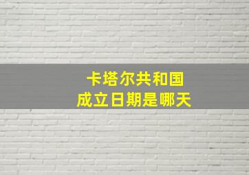 卡塔尔共和国成立日期是哪天