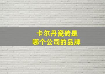 卡尔丹瓷砖是哪个公司的品牌