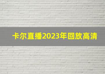 卡尔直播2023年回放高清