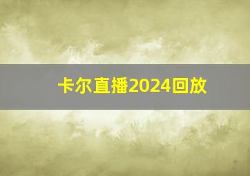 卡尔直播2024回放