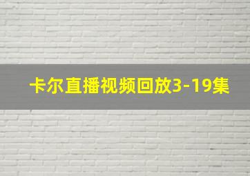 卡尔直播视频回放3-19集