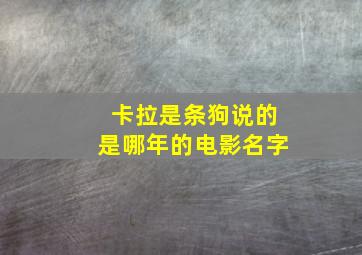 卡拉是条狗说的是哪年的电影名字