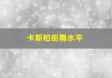 卡斯柏街舞水平