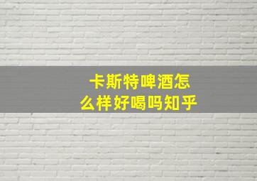 卡斯特啤酒怎么样好喝吗知乎