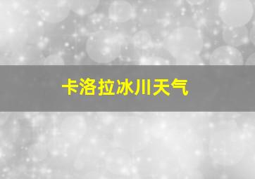 卡洛拉冰川天气