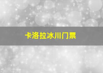 卡洛拉冰川门票