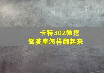 卡特302微挖驾驶室怎样翻起来