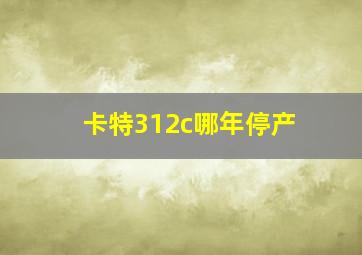 卡特312c哪年停产