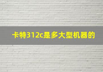 卡特312c是多大型机器的