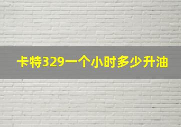 卡特329一个小时多少升油