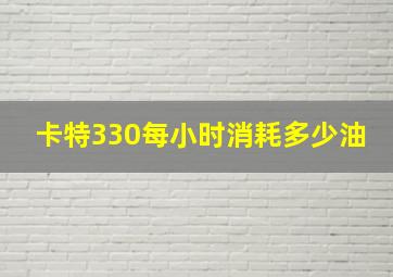 卡特330每小时消耗多少油