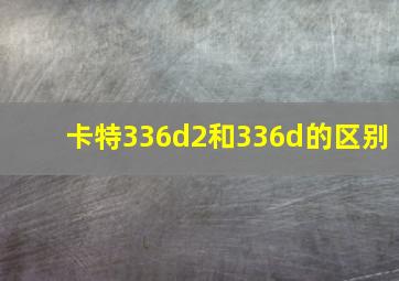 卡特336d2和336d的区别